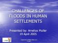 CHALLENGES OF FLOODS IN HUMAN SETTLEMENTS Presented by: Amelius Muller 19 April 2005