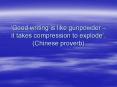 Good writing is like gunpowder it takes compression to explode. Chinese proverb