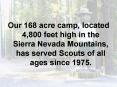 Our 168 acre camp, located 4,800 feet high in the Sierra Nevada Mountains, has served Scouts of all
