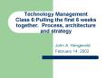 Technology Management Class 6:Pulling the first 6 weeks together. Process, architecture and strategy