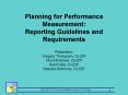 Planning for Performance Measurement: Reporting Guidelines and Requirements Presenters: Gregory Thom