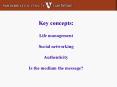 Key concepts: Life management Social networking Authenticity Is the medium the message
