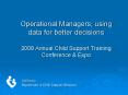 Operational Managers using data for better decisions 2008 Annual Child Support Training Conference