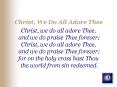 Christ, We Do All Adore Thee Christ, we do all adore Thee, and we do praise Thee forever Christ, we