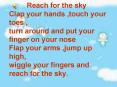 Reach for the sky Clap your hands ,touch your toes , turn around and put your finger on your nose Fl