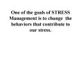 One of the goals of STRESS Management is to change the behaviors that contribute to our stress'