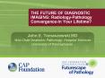 THE FUTURE OF DIAGNOSTIC IMAGING: RadiologyPathology ConvergenceIn Your Lifetime