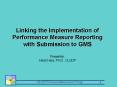 Linking the Implementation of Performance Measure Reporting with Submission to GMS Presenter: Heidi